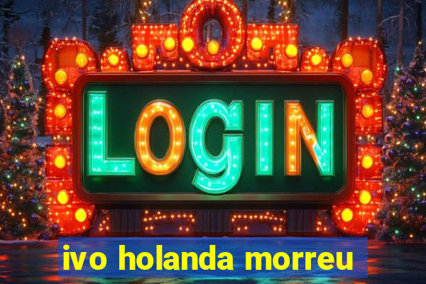 ivo holanda morreu